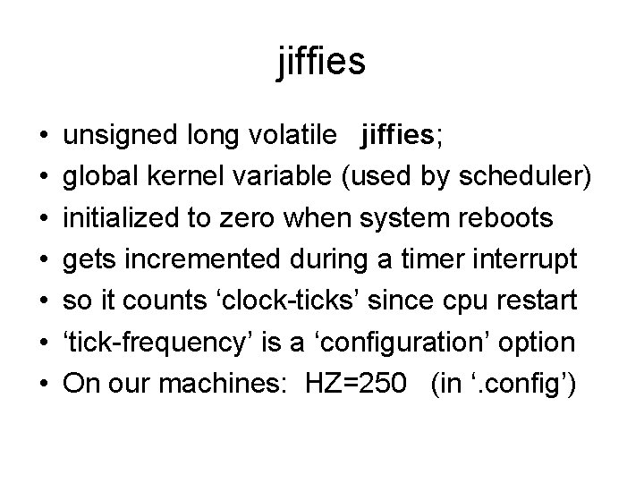 jiffies • • unsigned long volatile jiffies; global kernel variable (used by scheduler) initialized