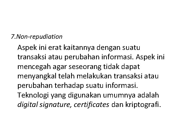7. Non-repudiation Aspek ini erat kaitannya dengan suatu transaksi atau perubahan informasi. Aspek ini