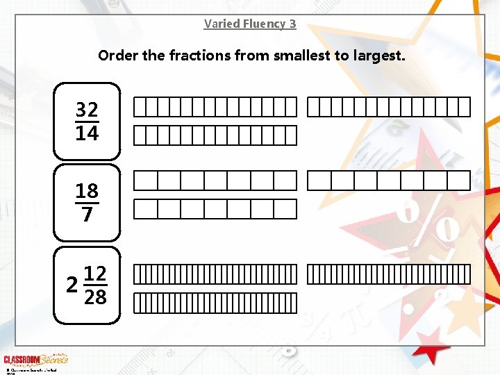 Varied Fluency 3 Order the fractions from smallest to largest. 32 14 18 7
