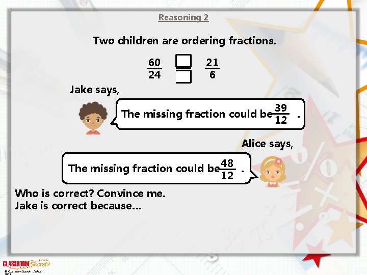 Reasoning 2 Two children are ordering fractions. 60 24 21 6 Jake says, The