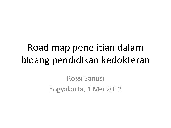 Road map penelitian dalam bidang pendidikan kedokteran Rossi Sanusi Yogyakarta, 1 Mei 2012 