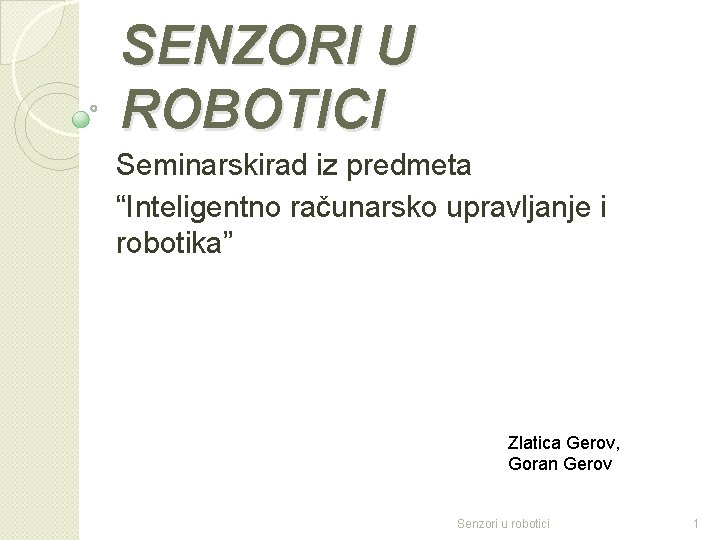 SENZORI U ROBOTICI Seminarskirad iz predmeta “Inteligentno računarsko upravljanje i robotika” Zlatica Gerov, Goran