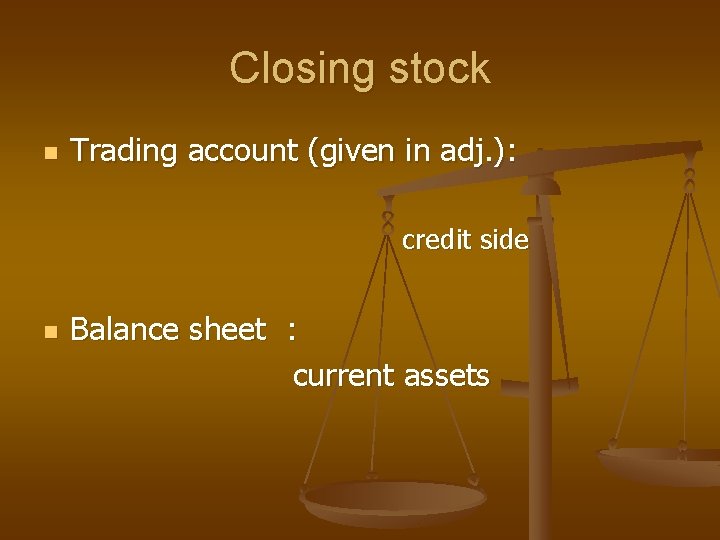 Closing stock n Trading account (given in adj. ): credit side n Balance sheet