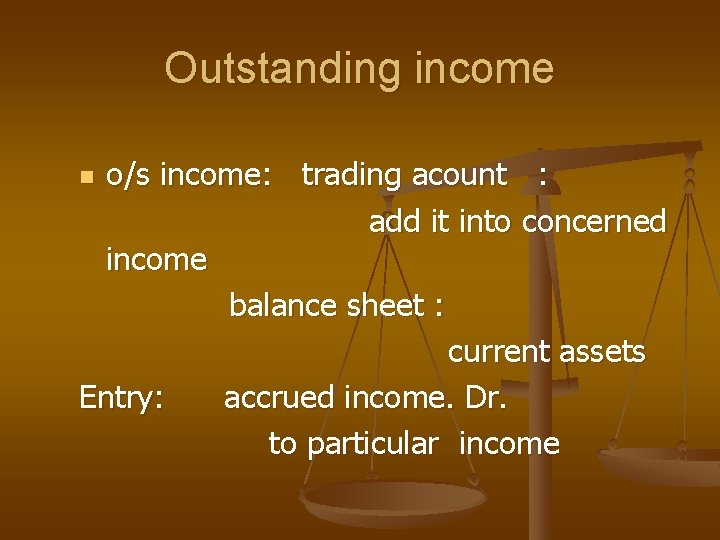 Outstanding income o/s income: trading acount : add it into concerned income balance sheet