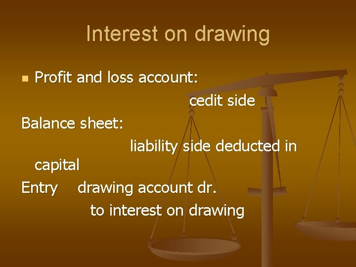 Interest on drawing Profit and loss account: cedit side Balance sheet: liability side deducted