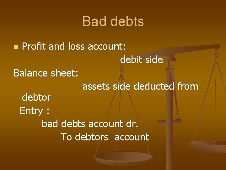 Bad debts Profit and loss account: debit side Balance sheet: assets side deducted from