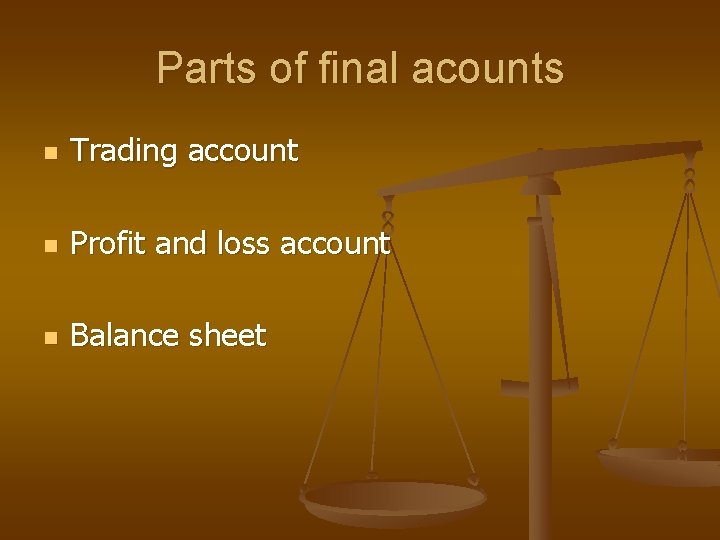 Parts of final acounts n Trading account n Profit and loss account n Balance