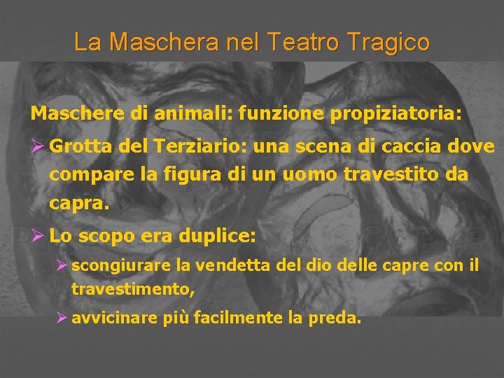 La Maschera nel Teatro Tragico Maschere di animali: funzione propiziatoria: Ø Grotta del Terziario: