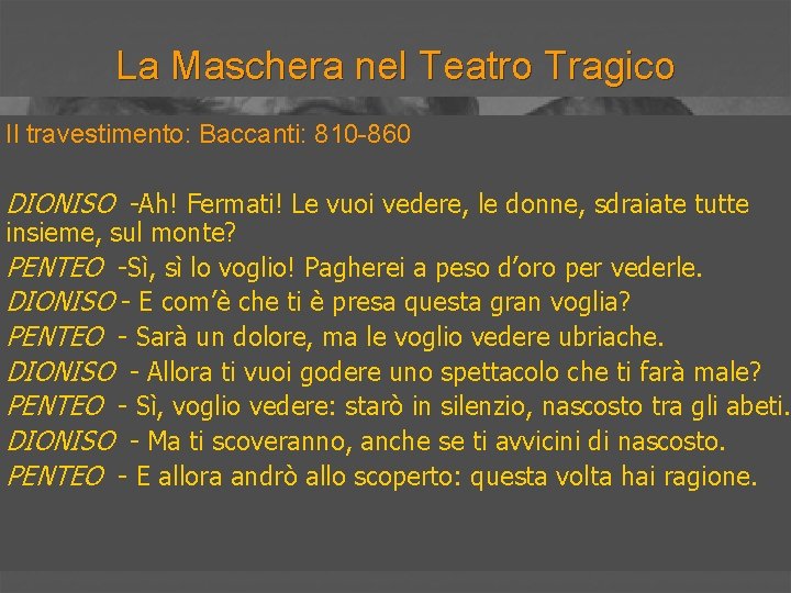 La Maschera nel Teatro Tragico Il travestimento: Baccanti: 810 -860 DIONISO -Ah! Fermati! Le