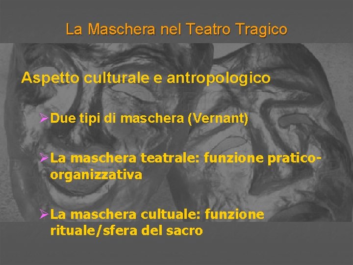 La Maschera nel Teatro Tragico Aspetto culturale e antropologico ØDue tipi di maschera (Vernant)