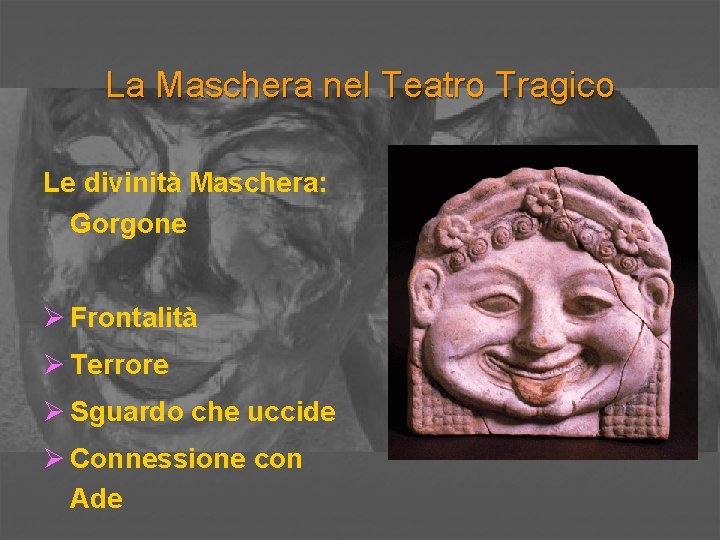 La Maschera nel Teatro Tragico Le divinità Maschera: Gorgone Ø Frontalità Ø Terrore Ø