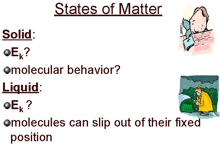 States of Matter Solid: E k? molecular behavior? Liquid: Ek ? molecules can slip