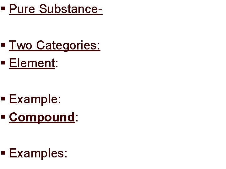 § Pure Substance§ Two Categories: § Element: § Example: § Compound: § Examples: 