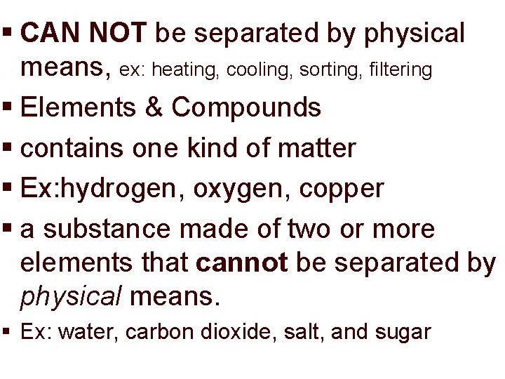 § CAN NOT be separated by physical means, ex: heating, cooling, sorting, filtering §