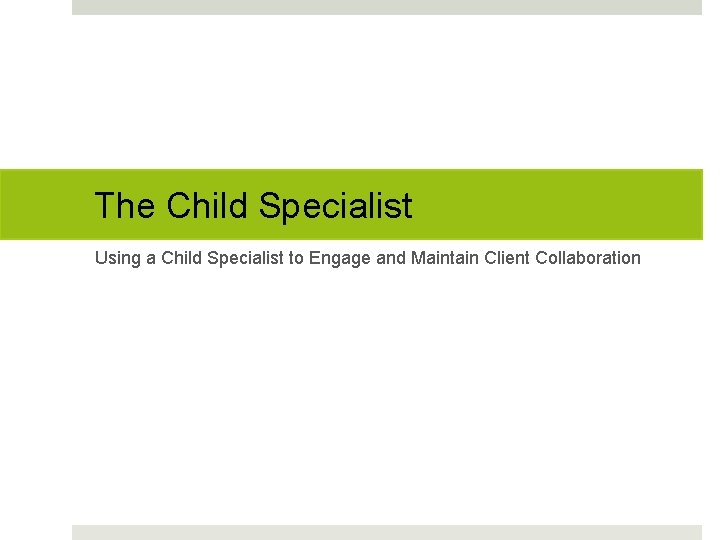 The Child Specialist Using a Child Specialist to Engage and Maintain Client Collaboration 