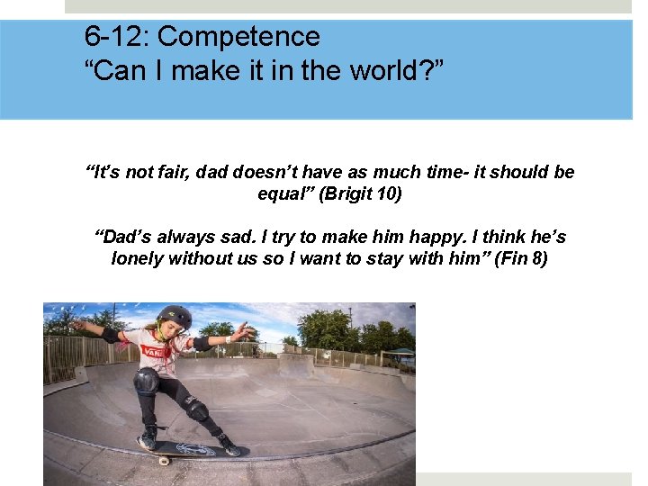 6 -12: Competence “Can I make it in the world? ” “It’s not fair,