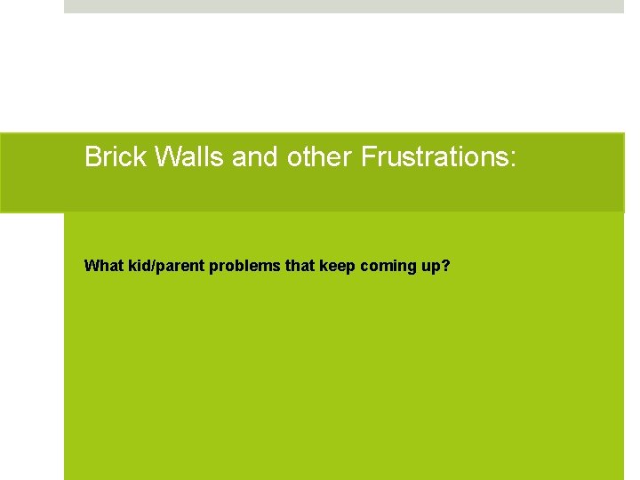 Brick Walls and other Frustrations: What kid/parent problems that keep coming up? 