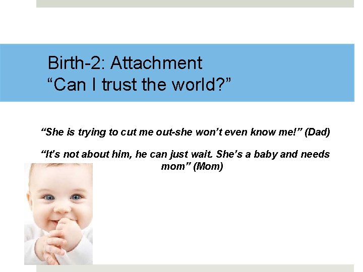 Birth-2: Attachment “Can I trust the world? ” “She is trying to cut me