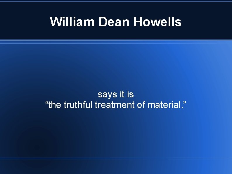 William Dean Howells says it is “the truthful treatment of material. ” 