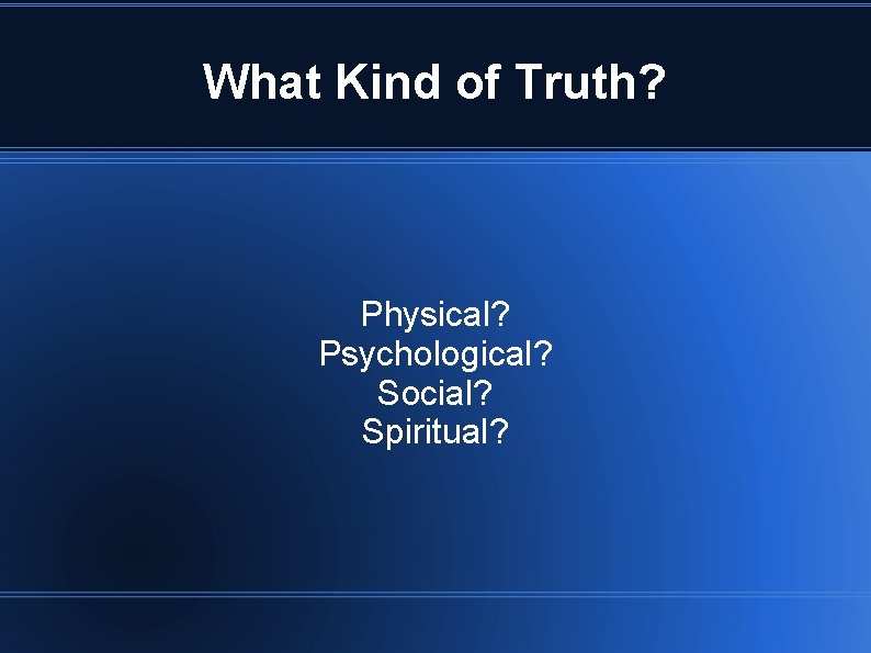 What Kind of Truth? Physical? Psychological? Social? Spiritual? 