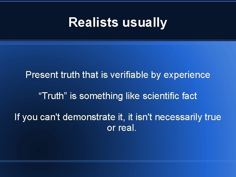 Realists usually Present truth that is verifiable by experience “Truth” is something like scientific