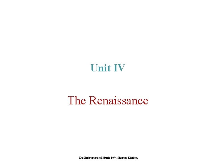 Unit IV The Renaissance The Enjoyment of Music 10 th, Shorter Edition 