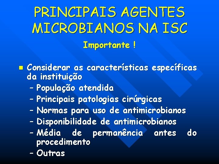 PRINCIPAIS AGENTES MICROBIANOS NA ISC Importante ! n Considerar as características específicas da instituição PRINCIPAIS AGENTES MICROBIANOS NA ISC Importante ! n Considerar as características específicas da instituição