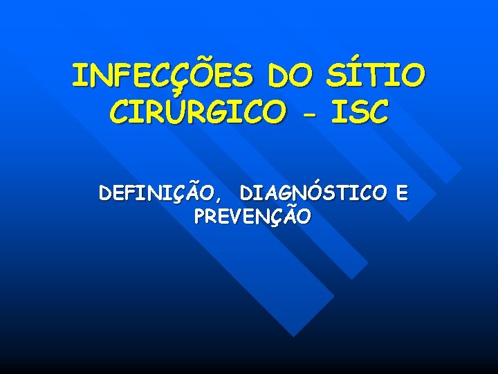 INFECÇÕES DO SÍTIO CIRÚRGICO - ISC DEFINIÇÃO, DIAGNÓSTICO E PREVENÇÃO INFECÇÕES DO SÍTIO CIRÚRGICO - ISC DEFINIÇÃO, DIAGNÓSTICO E PREVENÇÃO
