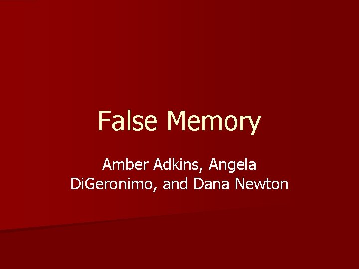 False Memory Amber Adkins, Angela Di. Geronimo, and Dana Newton 