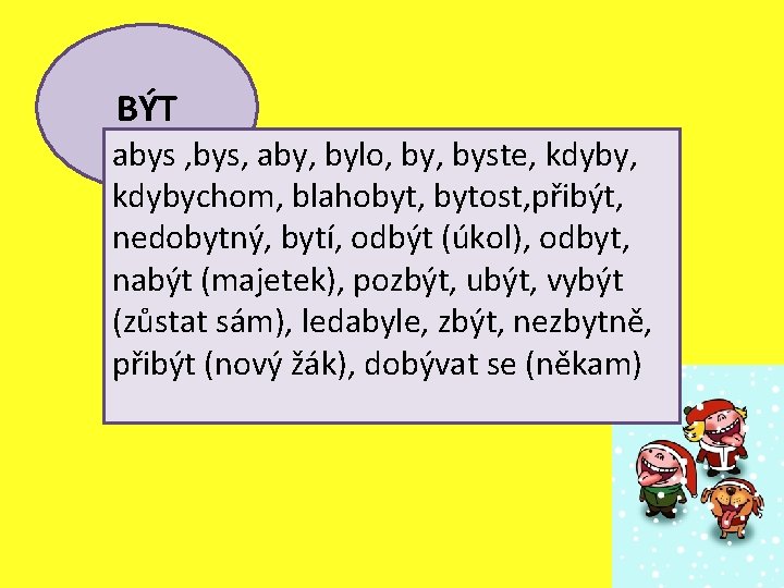 BÝT abys , bys, aby, bylo, byste, kdybychom, blahobyt, bytost, přibýt, nedobytný, bytí, odbýt