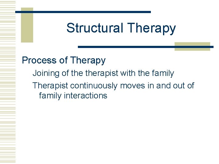 Structural Therapy Process of Therapy Joining of therapist with the family Therapist continuously moves