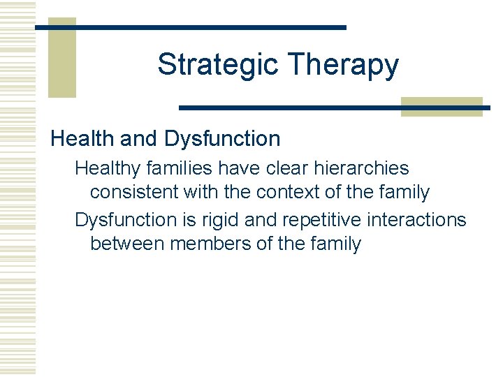 Strategic Therapy Health and Dysfunction Healthy families have clear hierarchies consistent with the context