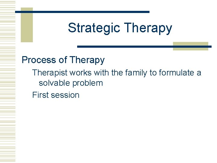 Strategic Therapy Process of Therapy Therapist works with the family to formulate a solvable