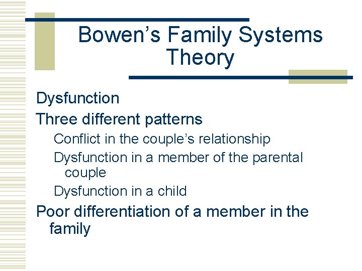 Bowen’s Family Systems Theory Dysfunction Three different patterns Conflict in the couple’s relationship Dysfunction