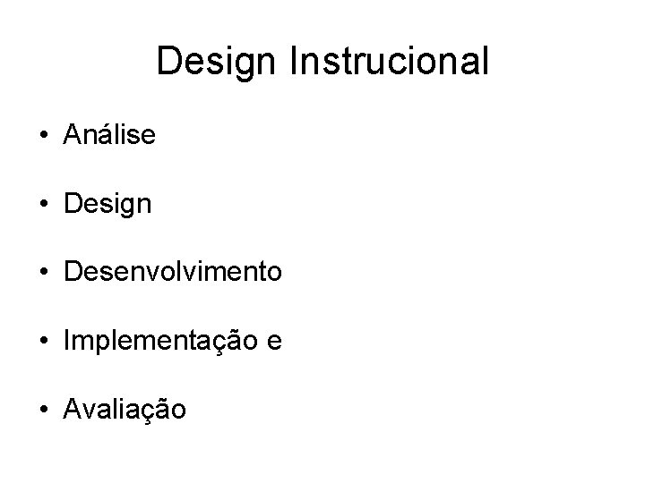 Design Instrucional • Análise • Design • Desenvolvimento • Implementação e • Avaliação 