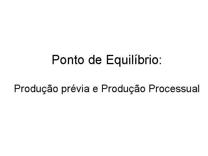 Ponto de Equilíbrio: Produção prévia e Produção Processual 