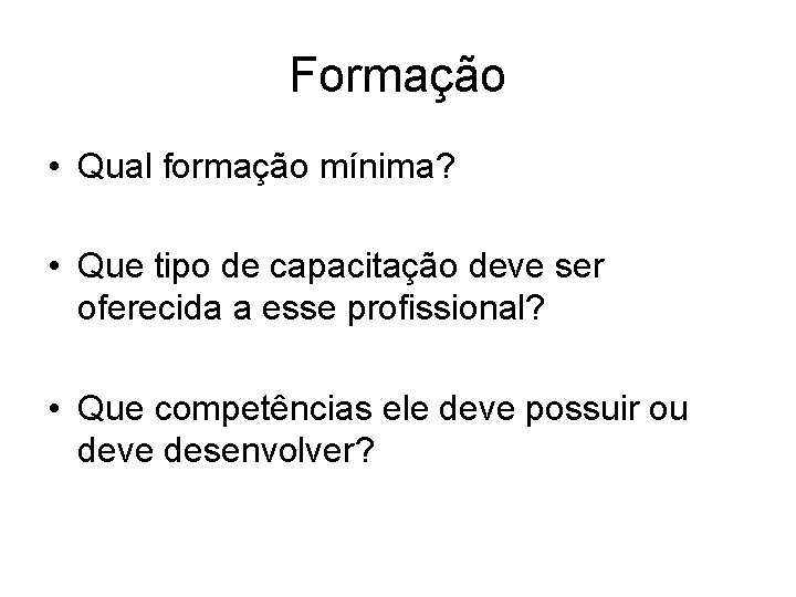 Formação • Qual formação mínima? • Que tipo de capacitação deve ser oferecida a