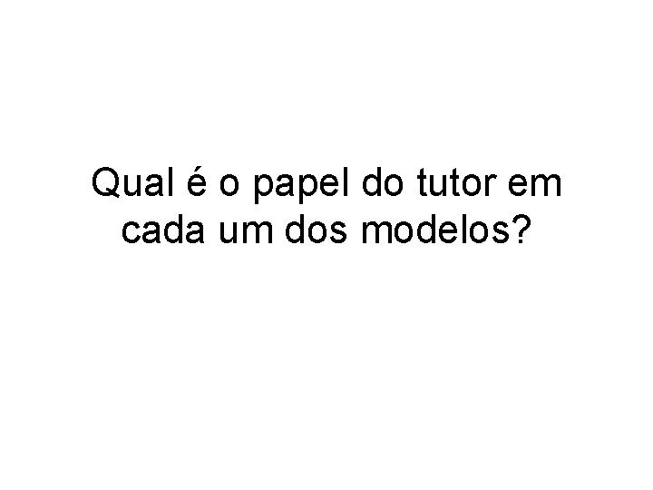 Qual é o papel do tutor em cada um dos modelos? 