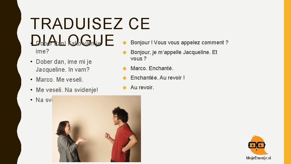 TRADUISEZ CE • DIALOGUE Bonjour ! Vous vous appelez comment ? Bonjour, je m‘appelle