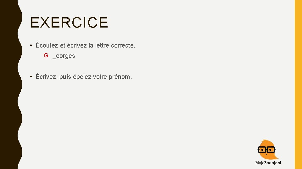 EXERCICE • Écoutez et écrivez la lettre correcte. G _eorges • Écrivez, puis épelez