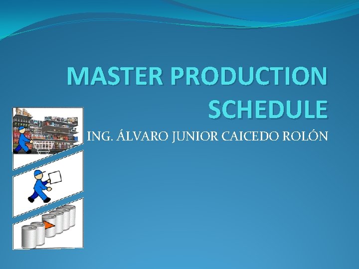 MASTER PRODUCTION SCHEDULE ING. ÁLVARO JUNIOR CAICEDO ROLÓN 