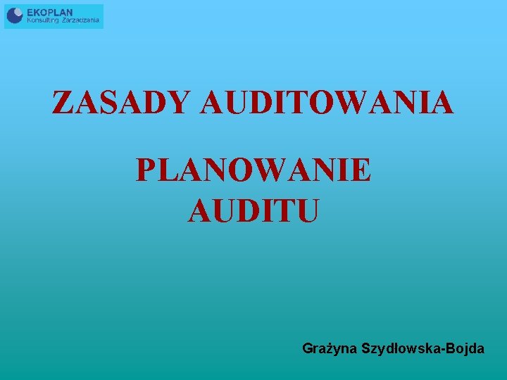 ZASADY AUDITOWANIA PLANOWANIE AUDITU Grażyna Szydłowska-Bojda 