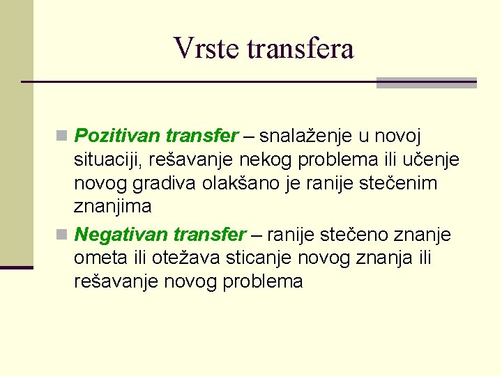 Vrste transfera n Pozitivan transfer – snalaženje u novoj situaciji, rešavanje nekog problema ili