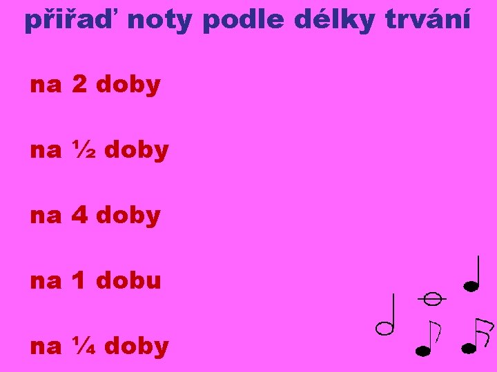 přiřaď noty podle délky trvání na 2 doby na ½ doby na 4 doby