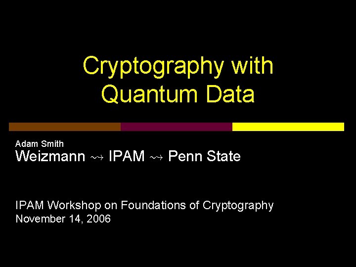 Cryptography with Quantum Data Adam Smith Weizmann Ã IPAM Ã Penn State IPAM Workshop