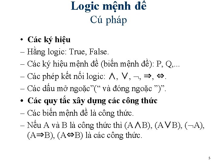 Logic mệnh đề Cú pháp • Các ký hiệu – Hằng logic: True, False. Logic mệnh đề Cú pháp • Các ký hiệu – Hằng logic: True, False.