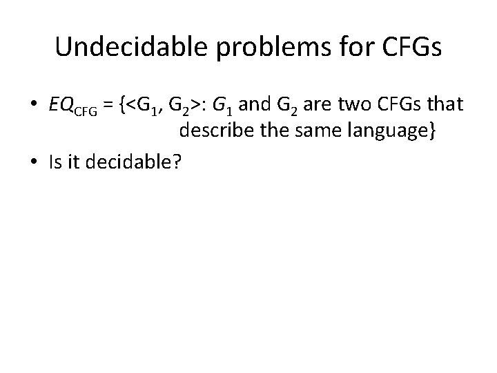 Undecidable problems for CFGs • EQCFG = {<G 1, G 2>: G 1 and