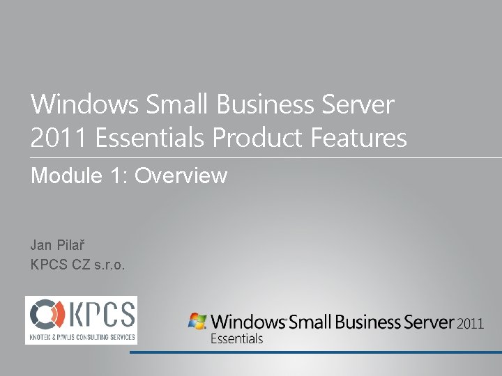 Windows Small Business Server 2011 Essentials Product Features Module 1: Overview Jan Pilař KPCS