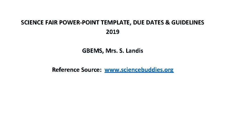 SCIENCE FAIR POWER-POINT TEMPLATE, DUE DATES & GUIDELINES 2019 GBEMS, Mrs. S. Landis Reference