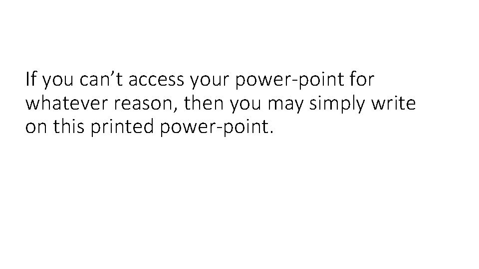 If you can’t access your power-point for whatever reason, then you may simply write